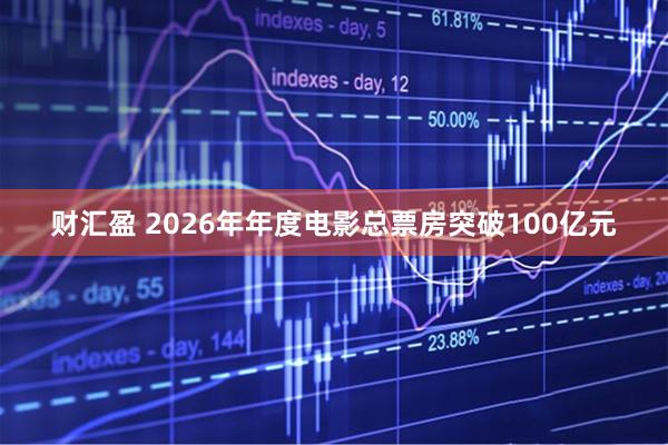 财汇盈 2026年年度电影总票房突破100亿元