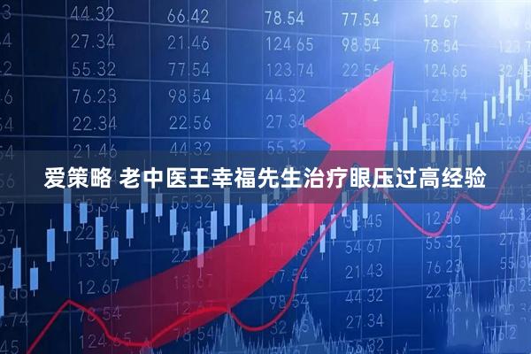 爱策略 老中医王幸福先生治疗眼压过高经验